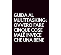 Guida al multitasking: ovvero fare cinque cose male invece che una bene: Libro per appunti a righe divertente, Idea regalo collega ufficio, capo, moglie, marito, amica, amico, babbo natale segreto