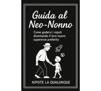 GUIDA AL NEO-NONNO: Come godersi i nipoti diventando il loro nuovo supereroe preferito