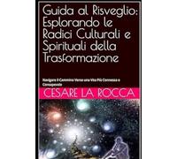 Guida al Risveglio: Esplorando le Radici Culturali e Spirituali della Trasformazione: Navigare il Cammino Verso una Vita Più Connessa e Consapevole