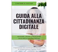 Guida alla Cittadinanza Digitale: Navigare, Creare e Partecipare in Sicurezza nell'Era Digitale. Il Manuale per il Cittadino Digitale
