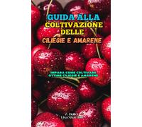 Guida Alla Coltivazione Delle Ciliegie E Amarene: Impara Come Coltivare Ottime Ciliegie E Amarene