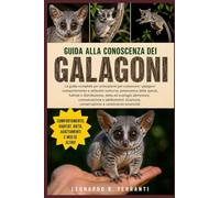 GUIDA ALLA CONOSCENZA DEI GALAGONI: La guida completa per principianti per conoscere i galagoni: comportamento e abitudini notturne....sicurezza, conservazione e conoscenze essenziali