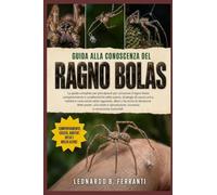 GUIDA ALLA CONOSCENZA DEL RAGNO BOLAS: La guida completa per principianti per conoscere il ragno bolas: comportamento e....sicurezza e conoscenze essenziali