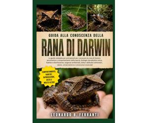 GUIDA ALLA CONOSCENZA DELLA RANA DI DARWIN: La guida completa per principianti per conoscere la rana di Darwin: panoramica e comportamento della.....salute, conservazione e conoscenze essenziali
