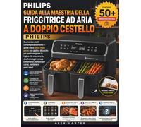 Guida alla Maestria della friggitrice ad aria a doppio cestello Philips: Cucina due piatti contemporaneamente - guida visiva passo dopo passo con ... decifrare ogni icona e il momento perfetto