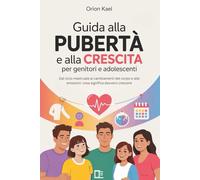 GUIDA ALLA PUBERTÀ E ALLA CRESCITA PER GENITORI E ADOLESCENTI: Dal ciclo mestruale ai cambiamenti del corpo e alle emozioni: cosa significa davvero crescere