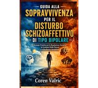 Guida Alla Sopravvivenza per il Disturbo Schizoaffettivo di Tipo Bipolare: Strategie Pratiche per la Regolazione Emotiva, la Gestione Della Psicosi e la Resilienza Quotidiana