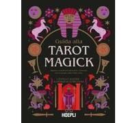 Guida Alla Tarot Magick. Impara A Conoscerti Attraverso I Tarocchi Con La Magia Celata Dalle Carte