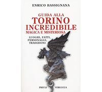 Guida alla Torino incredibile, magica e misteriosa. Luoghi, fatti, personaggi, tradizioni
