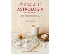 Guida All'astrologia Per Principianti. Come La Lingua Delle Stelle Può Illuminare La Nostra Vita
