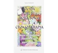 Guida All'aura Soma E Cromoterapia. Guarire Con Le Vibrazioni Cromatiche Di Erbe, Pietre E Cristalli