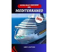 GUIDA ALLE CROCIERE NEL MEDITERRANEO 2026: Esplora l'Italia, la Grecia, la Spagna e oltre. Manuale di viaggio completo per porti, itinerari ed escursioni a terra.
