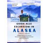 GUIDA ALLE ESCURSIONI IN ALASKA 2025-2026: Le Migliori Escursioni, Percorsi Panoramici e Consigli di Sopravvivenza per Gli Avventurosi