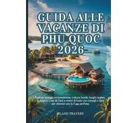 GUIDA ALLE VACANZE DI PHU QUOC 2026: Esplora spiagge incontaminate, cultura locale, luoghi segreti, le migliori cose da fare e resort di lusso con consigli e idee per itinerari per la fuga perfetta