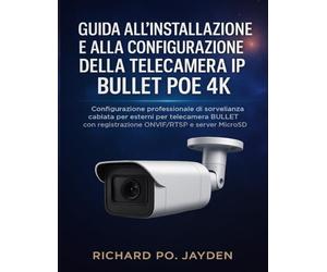 GUIDA ALL'INSTALLAZIONE E ALLA CONFIGURAZIONE DELLA TELECAMERA IP BULLET POE 4K: Configurazione professionale di sorveglianza cablata per esterni per ... con registrazione ONVIF/RTSP e server MicroSD
