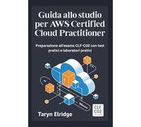 Guida allo studio per AWS Certified Cloud Practitioner: Preparazione all'esame CLF-C02 con test pratici e laboratori pratici