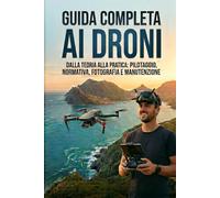Guida Completa ai Droni: Dalla teoria alla pratica: pilotaggio, normativa, fotografia e manutenzione