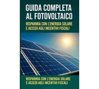 Guida Completa al Fotovoltaico: Risparmia con l’Energia Solare e Accedi agli Incentivi Fiscali