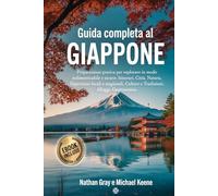GUIDA COMPLETA AL GIAPPONE: Preparazione pratica per esplorare in modo indimenticabile e sicuro: itinerari, città, natura, esperienze locali e stagionali, culture e tradizioni, alloggi e gastronomia.