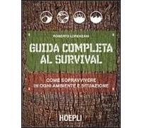 Guida Completa Al Survival. Come Sopravvivere In Ogni Ambiente E Situazione