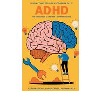 Guida Completa Alla Scoperta Dell’ADHD: Strategie Essenziali Per Il Disturbo Da Deficit Dell’attenzione Ed Iperattivita’, Soluzioni Rapide Per Migliorare La Concentrazione L'organizzazione e lo Stress