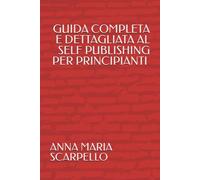 GUIDA COMPLETA E DETTAGLIATA AL SELF PUBLISHING PER PRINCIPIANTI CHE PARTONO DA ZERO: METODO SPIEGATO PASSO DOPO PASSO PARTENDO DALLE BASI FINO A ... SENZA ESSERE SCRITTORI E CON L'AIUTO DELL' IA