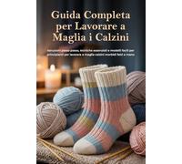 Guida Completa per Lavorare a Maglia i Calzini: Istruzioni passo passo, tecniche essenziali e modelli facili per principianti per lavorare a maglia calzini morbidi fatti a mano