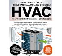 Guida completa per principianti all'utilizzo di sistemi HVAC: Installazione e risoluzione dei problemi con un pratico manuale di formazione passo ... raffreddamento e climatizzazione.
