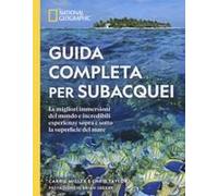 Guida Completa Per Subacquei. Le Migliori Immersioni Del Mondo E Incredibili Esperienze Sopra E Sotto La Superficie Del Mare