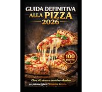 GUIDA DEFINITIVA ALLA PIZZA 2026: Oltre 100 ricette e tecniche collaudate per padroneggiare l’impasto, la salsa e la fetta perfetta