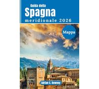 Guida della Spagna meridionale 2026: Viaggio Andalusia, costa del sol, Siviglia, Granada, Málaga, Córdoba. Con itinerari esperti, attrazioni principali, tesori nascosti, monumenti e cultura locale