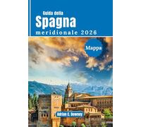 Guida della Spagna meridionale 2026: Viaggio Andalusia, costa del sol, Siviglia, Granada, Málaga, Córdoba. Con itinerari esperti, attrazioni principali, tesori nascosti, monumenti e cultura locale