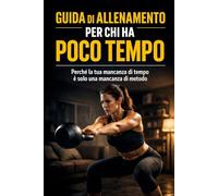 Guida di Allenamento per Chi Ha Poco Tempo: Perché la tua mancanza di tempo è solo una mancanza di metodo