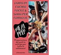 Guida di cucina facile e sana per famiglie: Meal prep: preparazione dei pasti in anticipo per tutta la settimana