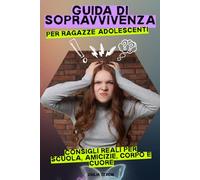 Guida di sopravvivenza per ragazze adolescenti: Manuale pratico per migliorare autostima, relazioni e crescita personale. Consigli utili per gestire ... scuola e cambiamenti durante l’adolescenza.