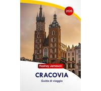 Guida di viaggio a Cracovia 2026: La guida essenziale completa alla capitale polacca, itinerari, cucine, luoghi di interesse, attività e consigli locali per esperienze indimenticabili