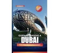 GUIDA DI VIAGGIO A DUBAI 2025: Scopri il gioiello degli Emirati Arabi Uniti: grattacieli iconici, shopping di lusso e avventure nel deserto