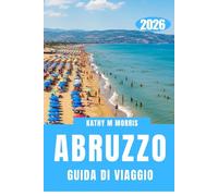GUIDA DI VIAGGIO ABRUZZO 2026: Dalle strade costiere ai sentieri di montagna: avventura senza limiti.