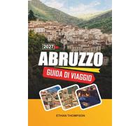 GUIDA DI VIAGGIO ABRUZZO 2027: Parco Nazionale di Majella, città collinari medievali, costa adriatica, sentieri di montagna e autentica cultura italiana