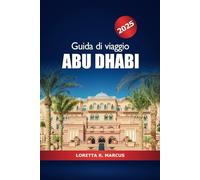 Guida di Viaggio Abu Dhabi 2025: Esplorando il gioiello della penisola arabica, le principali attrazioni, le gemme nascoste e le meraviglie culturali del Medio Oriente