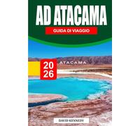 GUIDA DI VIAGGIO AD ATACAMA 2026: Il viaggio definitivo attraverso il deserto delle meraviglie del Cile - sale di lima, osservazione delle stelle, ... esperti per un'avventura indimenticabile