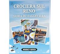 GUIDA DI VIAGGIO ALLA CROCIERA SUL RENO: Un manuale dettagliato per scoprire castelli da favola, città storiche, paesaggi vinicoli, tradizioni locali e avventure stagionali