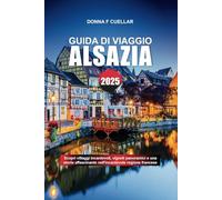 GUIDA DI VIAGGIO ALSAZIA 2025: Scopri villaggi incantevoli, vigneti panoramici e una storia affascinante nell'incantevole regione francese