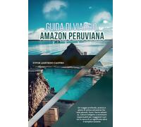 GUIDA DI VIAGGIO AMAZON PERUVIANA 2026: Un viaggio profondo, pratico e pieno di anima attraverso foreste pluviali, fauna selvatica, culture indigene e ... di un significato oltre il semplice turismo