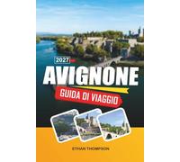 GUIDA DI VIAGGIO AVIGNONE 2027: Palazzo dei Papi, Vista sul Rodano, Strade Medievali, Mercati Provenzali e Fascino del Sud della Francia