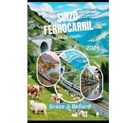 GUIDA DI VIAGGIO AVVENTURA FERROVIARIA SVIZZERA 2026: Cose da fare per famiglie, fughe romantiche,Glacier Express, linea del Bernina e altro ancora