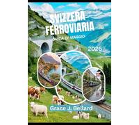 GUIDA DI VIAGGIO AVVENTURA FERROVIARIA SVIZZERA 2026: Cose da fare per famiglie, fughe romantiche,Glacier Express, linea del Bernina e altro ancora