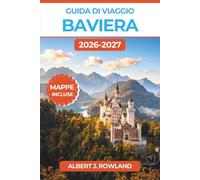Guida di Viaggio Baviera 2026-2027 (A COLORI): Monaco di Baviera, Neuschwanstein, laghi alpini e itinerari dei castelli nella Germania meridionale, con mappe dettagliate