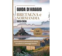 GUIDA DI VIAGGIO BRETAGNA e NORMANDIA 2025/2026: Un’Avventura attraverso la storia, la cultura e i paesaggi Scenici