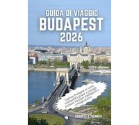 Guida di viaggio Budapest 2026: Esplora Budapest in tutta tranquillità grazie a consigli preziosi, itinerari intelligenti e consigli pratici
